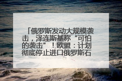 俄罗斯发动大规模袭击，泽连斯基称“可怕的袭击”！欧盟：计划彻底停止进口俄罗斯石油！油价飙涨