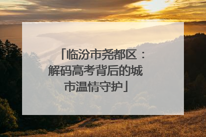 临汾市尧都区：解码高考背后的城市温情守护