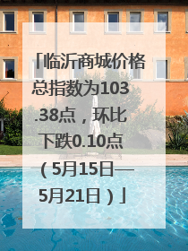 临沂商城价格总指数为103.38点，环比下跌0.10点（5月15日—5月21日）