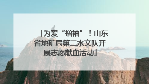 为爱“撸袖”！山东省地矿局第二水文队开展志愿献血活动