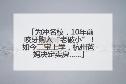 为冲名校，10年前咬牙购入“老破小”！如今二宝上学，杭州爸妈决定卖房……