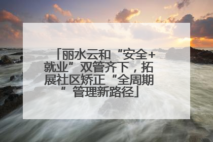丽水云和“安全+就业”双管齐下，拓展社区矫正“全周期”管理新路径