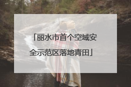 丽水市首个空域安全示范区落地青田
