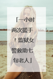 一小时两次援手！监狱女警救助七旬老人