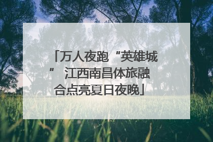 万人夜跑“英雄城” 江西南昌体旅融合点亮夏日夜晚