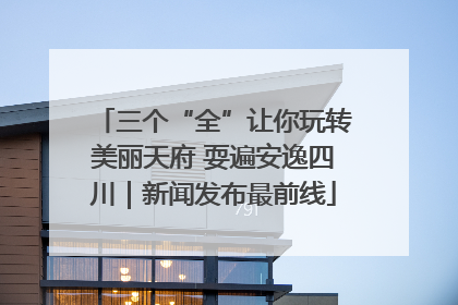 三个“全”让你玩转美丽天府 耍遍安逸四川｜新闻发布最前线