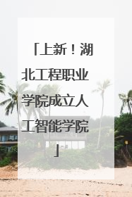 上新！湖北工程职业学院成立人工智能学院