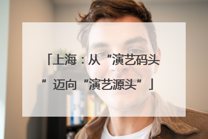 上海：从“演艺码头”迈向“演艺源头”