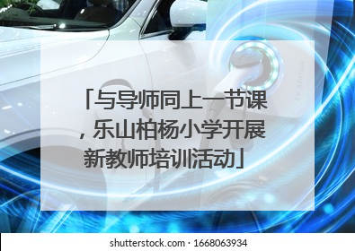 与导师同上一节课，乐山柏杨小学开展新教师培训活动