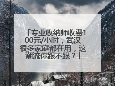 专业收纳师收费100元/小时，武汉很多家庭都在用，这潮流你跟不跟？