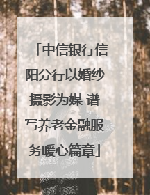 中信银行信阳分行以婚纱摄影为媒 谱写养老金融服务暖心篇章