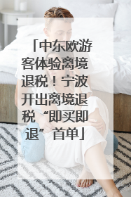 中东欧游客体验离境退税！宁波开出离境退税“即买即退”首单