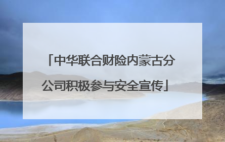 中华联合财险内蒙古分公司积极参与安全宣传