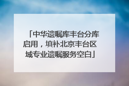 中华遗嘱库丰台分库启用，填补北京丰台区域专业遗嘱服务空白