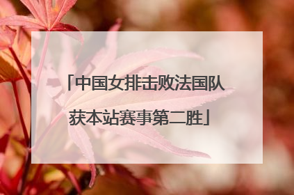 中国女排击败法国队 获本站赛事第二胜