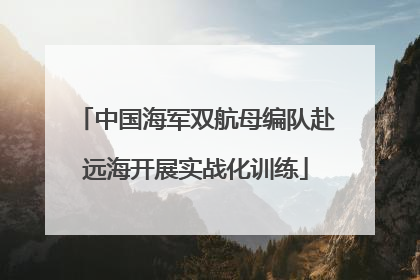 中国海军双航母编队赴远海开展实战化训练