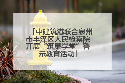 中建筑港联合泉州市丰泽区人民检察院开展“筑廉学堂”警示教育活动