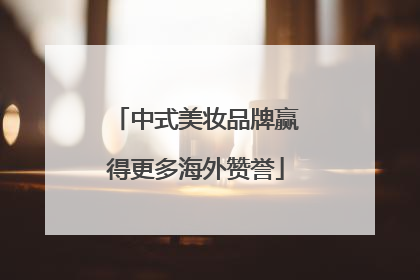 中式美妆品牌赢得更多海外赞誉