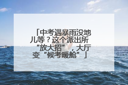 中考遇暴雨没地儿等？这个派出所“放大招”，大厅变“候考暖舱”