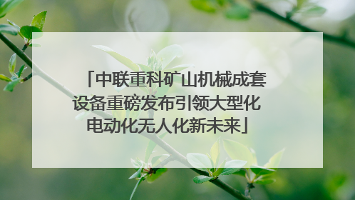 中联重科矿山机械成套设备重磅发布引领大型化电动化无人化新未来