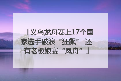 义乌龙舟赛上17个国家选手破浪“狂飙” 还有老板娘赛“凤舟”