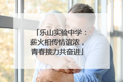 乐山实验中学：薪火相传情谊浓，青春接力共奋进