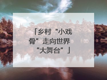 乡村“小戏骨”走向世界“大舞台”
