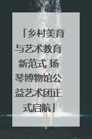 乡村美育与艺术教育新范式 扬琴博物馆公益艺术团正式启航