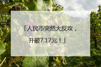 人民币突然大反攻，升破7.17元！