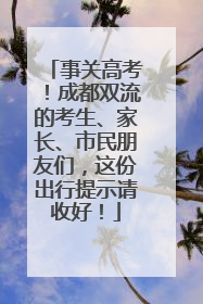 事关高考！成都双流的考生、家长、市民朋友们，这份出行提示请收好！