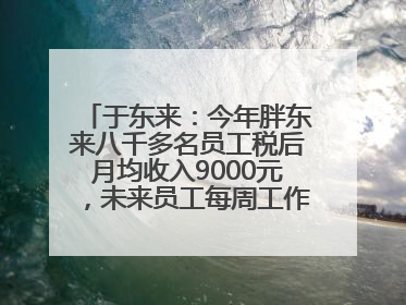 于东来：今年胖东来八千多名员工税后月均收入9000元，未来员工每周工作不超36小时，年假40天起！胖东来“店王”业绩快赶超山姆