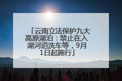 云南立法保护九大高原湖泊：禁止在入湖河道洗车等，9月1日起施行