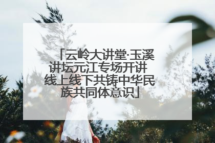 云岭大讲堂·玉溪讲坛元江专场开讲 线上线下共铸中华民族共同体意识
