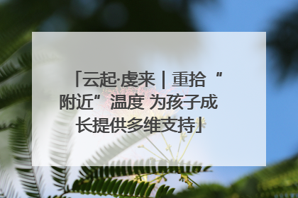 云起·虔来｜重拾“附近”温度 为孩子成长提供多维支持