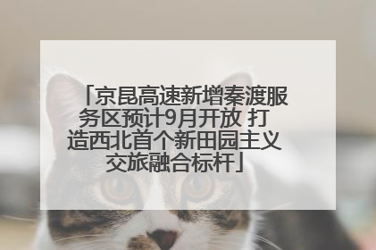 京昆高速新增秦渡服务区预计9月开放 打造西北首个新田园主义交旅融合标杆