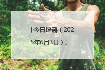 今日辟谣（2025年6月3日）