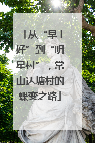 从“早上好”到“明星村”，常山达塘村的蝶变之路
