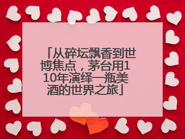 从碎坛飘香到世博焦点，茅台用110年演绎一瓶美酒的世界之旅