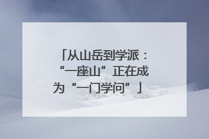 从山岳到学派：“一座山”正在成为“一门学问”