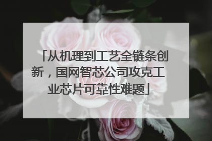 从机理到工艺全链条创新，国网智芯公司攻克工业芯片可靠性难题