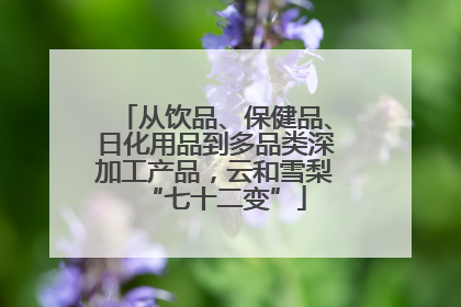 从饮品、保健品、日化用品到多品类深加工产品，云和雪梨“七十二变”
