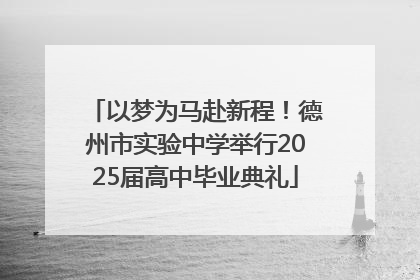 以梦为马赴新程！德州市实验中学举行2025届高中毕业典礼