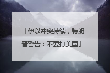 伊以冲突持续，特朗普警告：不要打美国