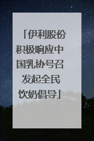 伊利股份积极响应中国乳协号召 发起全民饮奶倡导