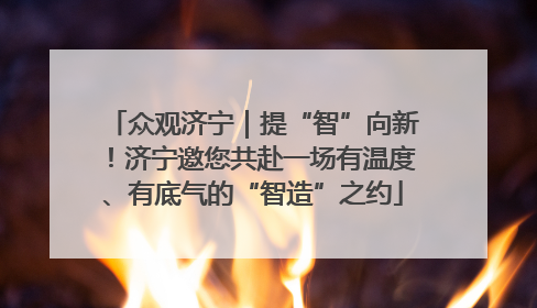 众观济宁｜提“智”向新！济宁邀您共赴一场有温度、有底气的“智造”之约