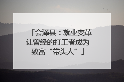会泽县：就业变革让曾经的打工者成为致富“带头人”