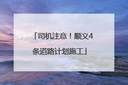 司机注意！顺义4条道路计划施工