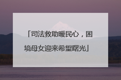 司法救助暖民心，困境母女迎来希望曙光