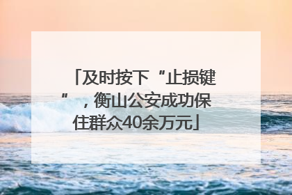 及时按下“止损键”，衡山公安成功保住群众40余万元