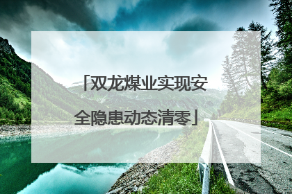 双龙煤业实现安全隐患动态清零
